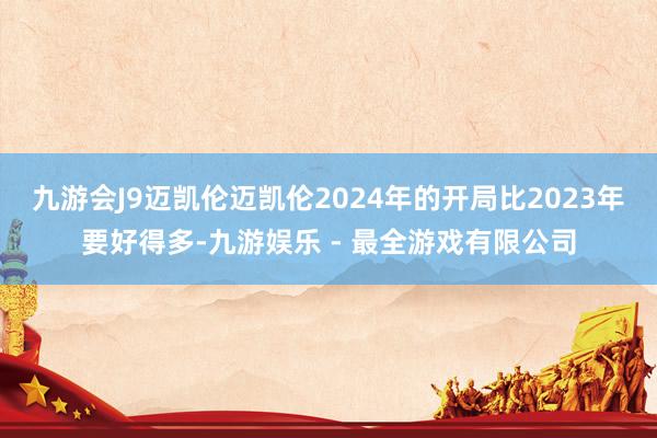 九游会J9迈凯伦迈凯伦2024年的开局比2023年要好得多-九游娱乐 - 最全游戏有限公司