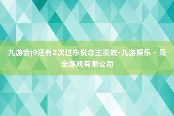 九游会J9还有2次过东说念主奏效-九游娱乐 - 最全游戏有限公司