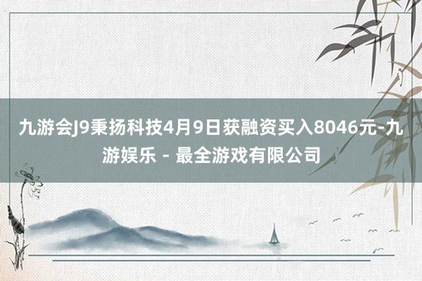 九游会J9秉扬科技4月9日获融资买入8046元-九游娱乐 - 最全游戏有限公司