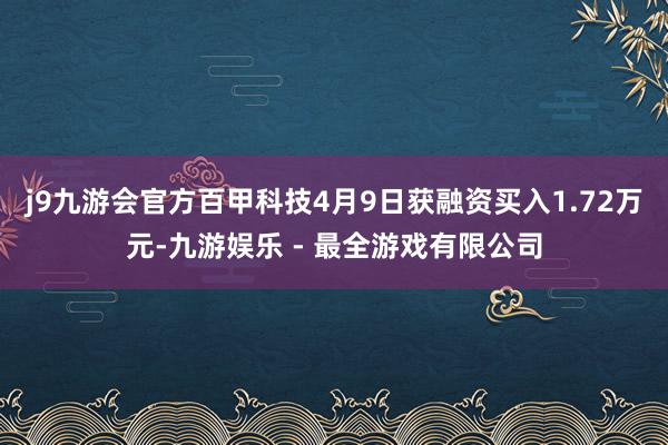 j9九游会官方百甲科技4月9日获融资买入1.72万元-九游娱乐 - 最全游戏有限公司