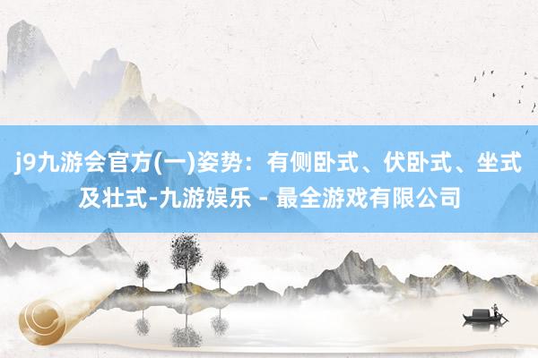 j9九游会官方(一)姿势：有侧卧式、伏卧式、坐式及壮式-九游娱乐 - 最全游戏有限公司