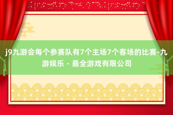 j9九游会每个参赛队有7个主场7个客场的比赛-九游娱乐 - 最全游戏有限公司