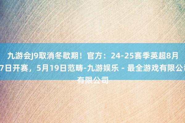 九游会J9取消冬歇期！官方：24-25赛季英超8月17日开赛，5月19日范畴-九游娱乐 - 最全游戏有限公司