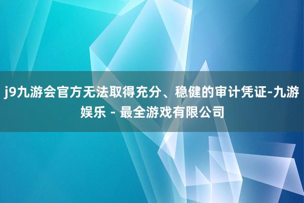 j9九游会官方无法取得充分、稳健的审计凭证-九游娱乐 - 最全游戏有限公司