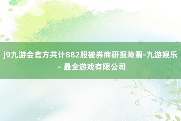 j9九游会官方共计882股被券商研报障翳-九游娱乐 - 最全游戏有限公司