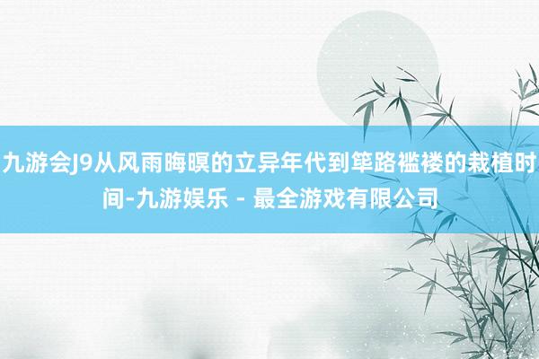 九游会J9从风雨晦暝的立异年代到筚路褴褛的栽植时间-九游娱乐 - 最全游戏有限公司