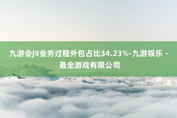 九游会J9业务过程外包占比34.23%-九游娱乐 - 最全游戏有限公司