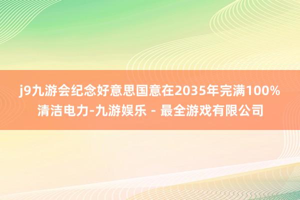 j9九游会　　纪念好意思国意在2035年完满100%清洁电力-九游娱乐 - 最全游戏有限公司