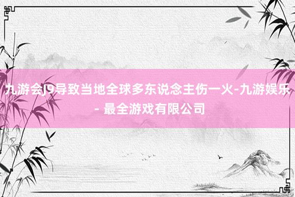 九游会J9导致当地全球多东说念主伤一火-九游娱乐 - 最全游戏有限公司