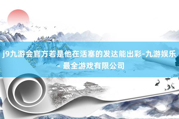 j9九游会官方若是他在活塞的发达能出彩-九游娱乐 - 最全游戏有限公司