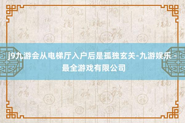 j9九游会从电梯厅入户后是孤独玄关-九游娱乐 - 最全游戏有限公司