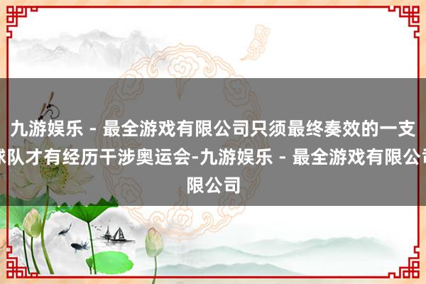 九游娱乐 - 最全游戏有限公司只须最终奏效的一支球队才有经历干涉奥运会-九游娱乐 - 最全游戏有限公司