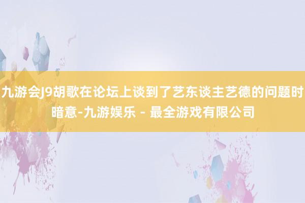 九游会J9胡歌在论坛上谈到了艺东谈主艺德的问题时暗意-九游娱乐 - 最全游戏有限公司