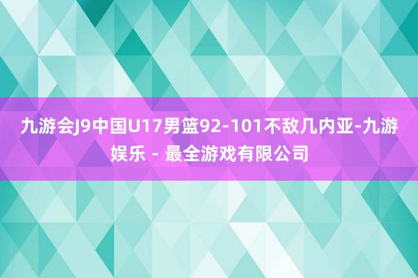 九游会J9中国U17男篮92-101不敌几内亚-九游娱乐 - 最全游戏有限公司