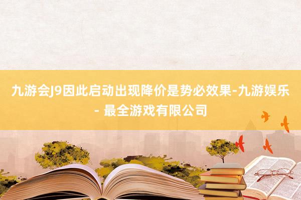 九游会J9因此启动出现降价是势必效果-九游娱乐 - 最全游戏有限公司