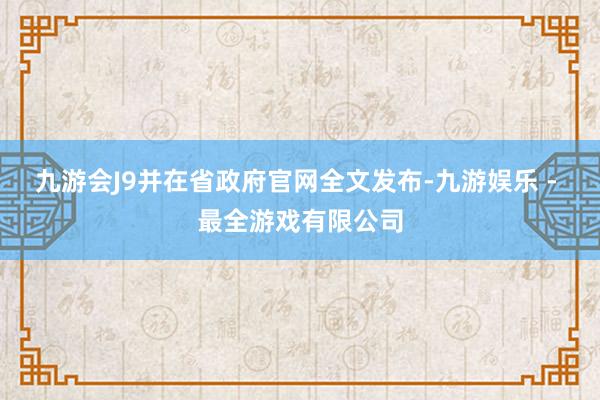 九游会J9并在省政府官网全文发布-九游娱乐 - 最全游戏有限公司