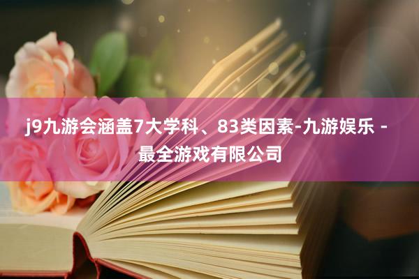 j9九游会涵盖7大学科、83类因素-九游娱乐 - 最全游戏有限公司