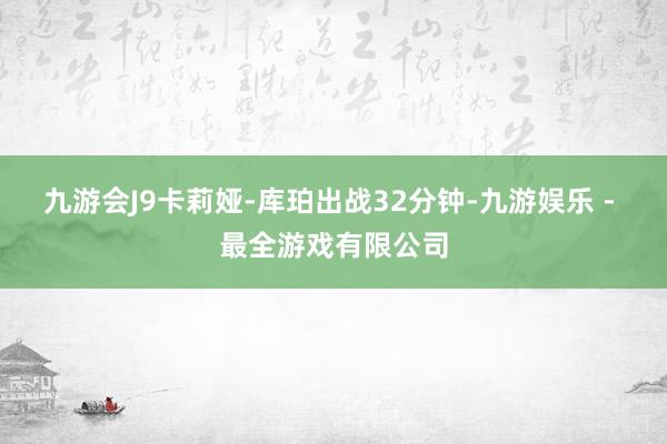 九游会J9卡莉娅-库珀出战32分钟-九游娱乐 - 最全游戏有限公司