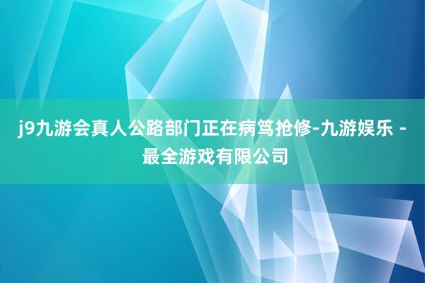 j9九游会真人公路部门正在病笃抢修-九游娱乐 - 最全游戏有限公司