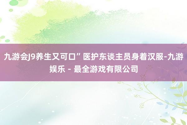 九游会J9养生又可口”医护东谈主员身着汉服-九游娱乐 - 最全游戏有限公司