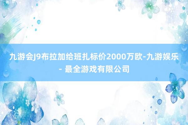 九游会J9布拉加给班扎标价2000万欧-九游娱乐 - 最全游戏有限公司