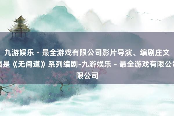 九游娱乐 - 最全游戏有限公司影片导演、编剧庄文强是《无间道》系列编剧-九游娱乐 - 最全游戏有限公司