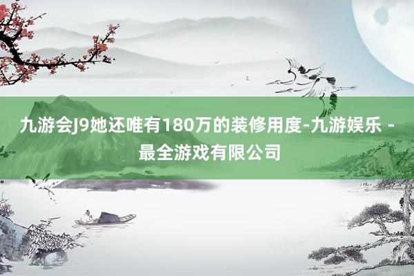 九游会J9她还唯有180万的装修用度-九游娱乐 - 最全游戏有限公司