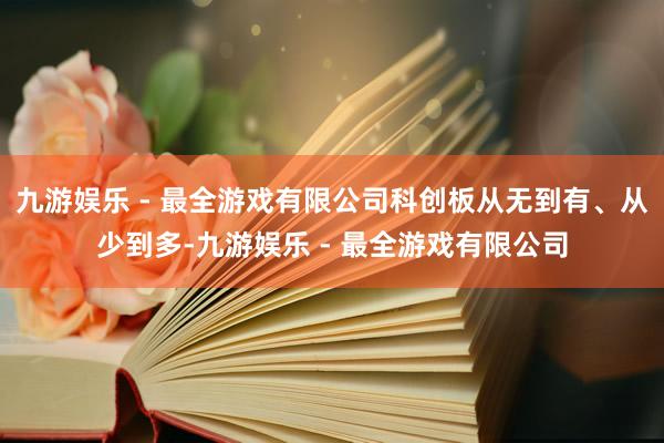 九游娱乐 - 最全游戏有限公司科创板从无到有、从少到多-九游娱乐 - 最全游戏有限公司