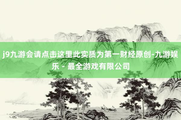 j9九游会请点击这里此实质为第一财经原创-九游娱乐 - 最全游戏有限公司