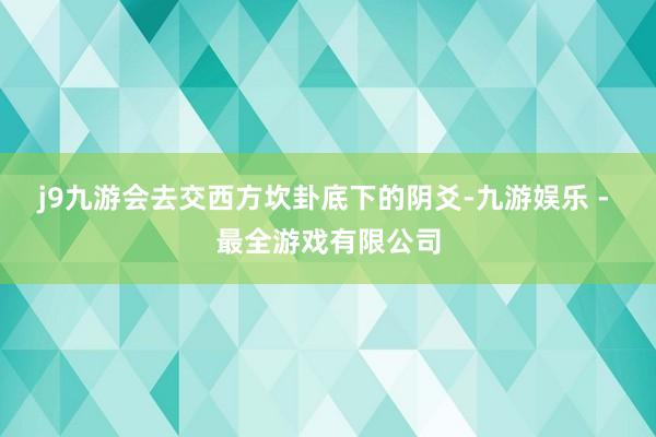 j9九游会去交西方坎卦底下的阴爻-九游娱乐 - 最全游戏有限公司