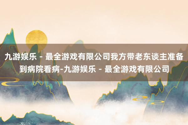 九游娱乐 - 最全游戏有限公司我方带老东谈主准备到病院看病-九游娱乐 - 最全游戏有限公司