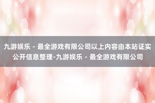 九游娱乐 - 最全游戏有限公司以上内容由本站证实公开信息整理-九游娱乐 - 最全游戏有限公司