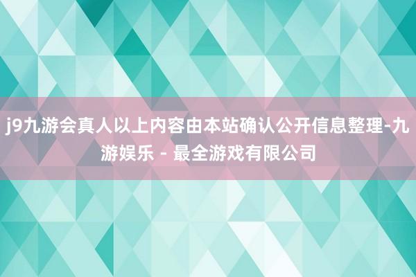 j9九游会真人以上内容由本站确认公开信息整理-九游娱乐 - 最全游戏有限公司