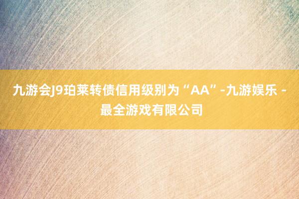 九游会J9珀莱转债信用级别为“AA”-九游娱乐 - 最全游戏有限公司