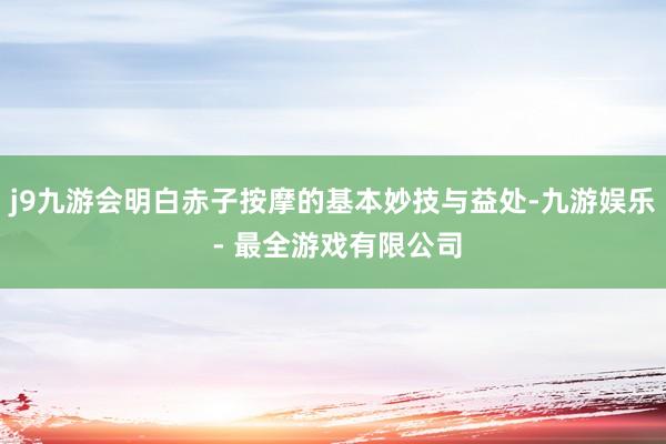 j9九游会明白赤子按摩的基本妙技与益处-九游娱乐 - 最全游戏有限公司