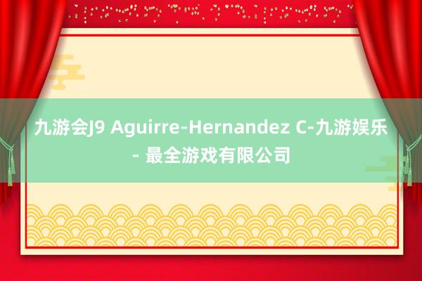 九游会J9 Aguirre-Hernandez C-九游娱乐 - 最全游戏有限公司