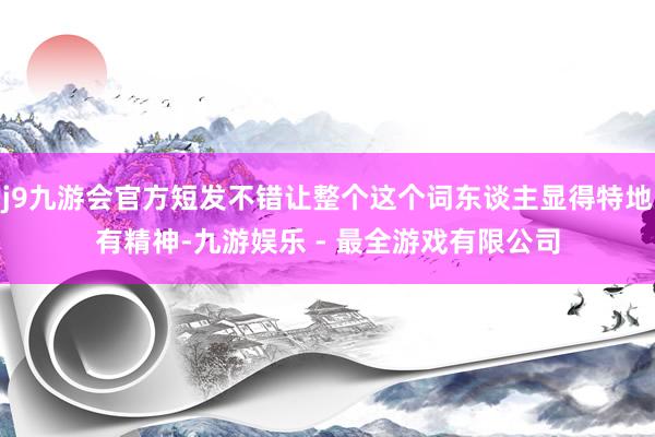 j9九游会官方短发不错让整个这个词东谈主显得特地有精神-九游娱乐 - 最全游戏有限公司