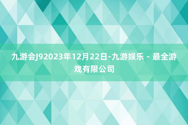 九游会J92023年12月22日-九游娱乐 - 最全游戏有限公司