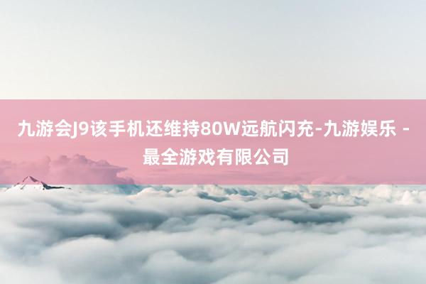 九游会J9该手机还维持80W远航闪充-九游娱乐 - 最全游戏有限公司