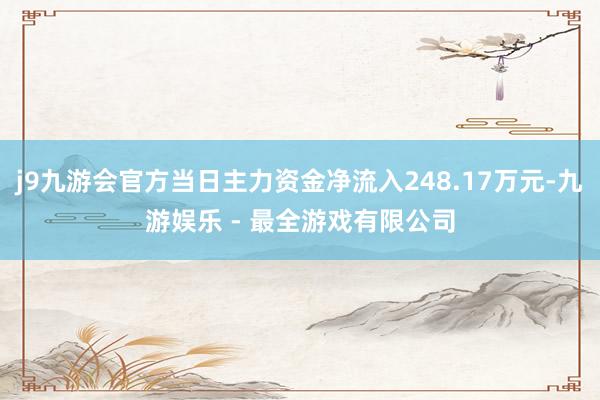 j9九游会官方当日主力资金净流入248.17万元-九游娱乐 - 最全游戏有限公司