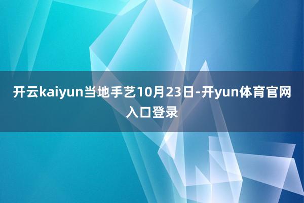 开云kaiyun当地手艺10月23日-开yun体育官网入口登录