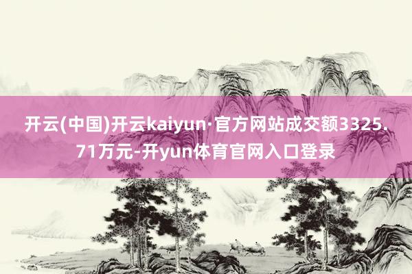 开云(中国)开云kaiyun·官方网站成交额3325.71万元-开yun体育官网入口登录