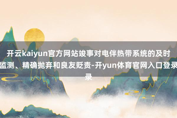 开云kaiyun官方网站竣事对电伴热带系统的及时监测、精确抛弃和良友贬责-开yun体育官网入口登录