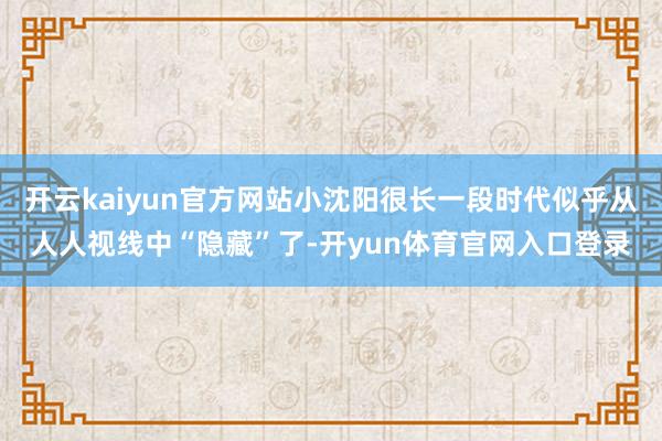 开云kaiyun官方网站小沈阳很长一段时代似乎从人人视线中“隐藏”了-开yun体育官网入口登录