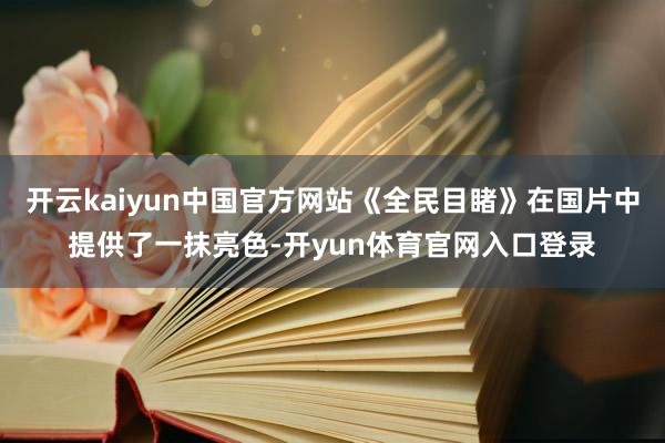 开云kaiyun中国官方网站《全民目睹》在国片中提供了一抹亮色-开yun体育官网入口登录