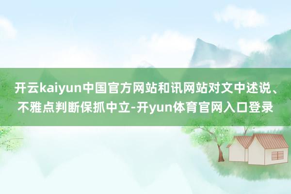 开云kaiyun中国官方网站和讯网站对文中述说、不雅点判断保抓中立-开yun体育官网入口登录