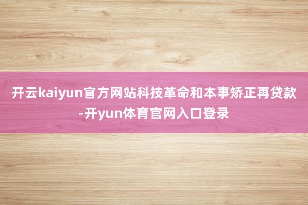 开云kaiyun官方网站科技革命和本事矫正再贷款-开yun体育官网入口登录