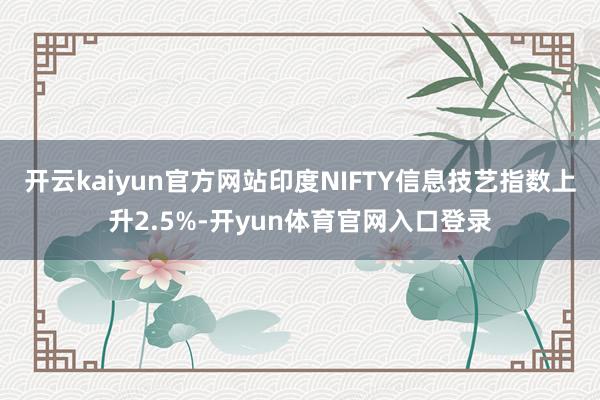 开云kaiyun官方网站印度NIFTY信息技艺指数上升2.5%-开yun体育官网入口登录