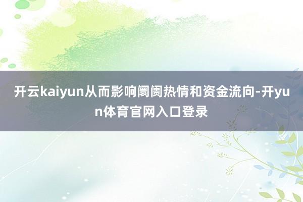 开云kaiyun从而影响阛阓热情和资金流向-开yun体育官网入口登录