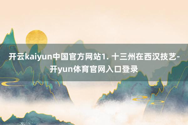 开云kaiyun中国官方网站1. 十三州在西汉技艺-开yun体育官网入口登录